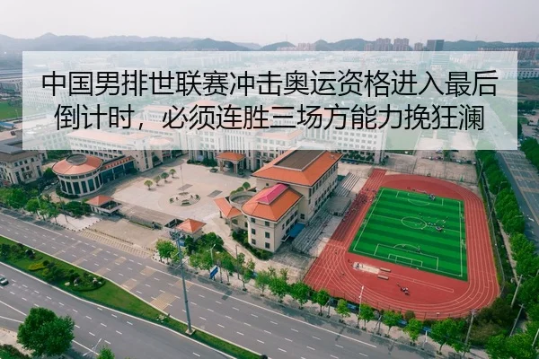 中国男排世联赛冲击奥运资格进入最后倒计时，必须连胜三场方能力挽狂澜